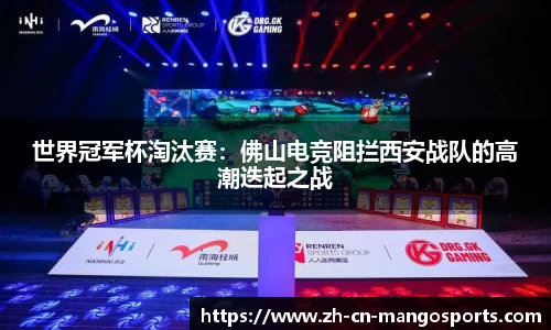 世界冠军杯淘汰赛：佛山电竞阻拦西安战队的高潮迭起之战