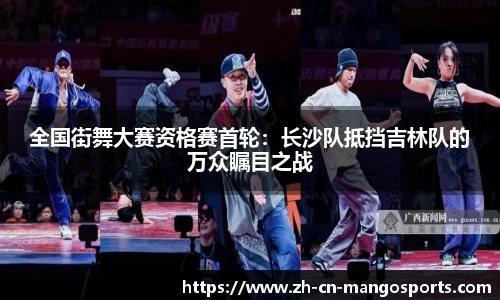 全国街舞大赛资格赛首轮：长沙队抵挡吉林队的万众瞩目之战